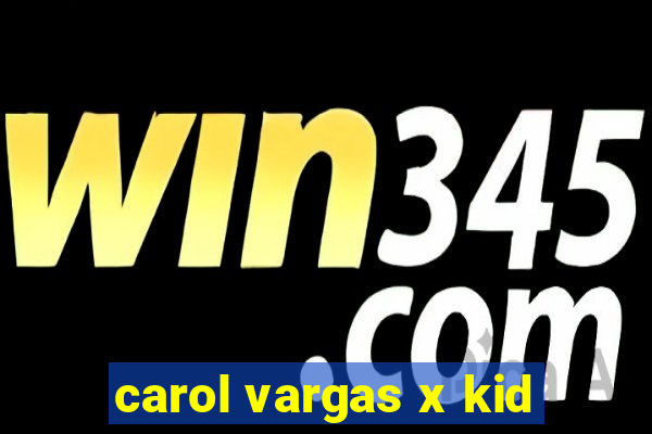 carol vargas x kid